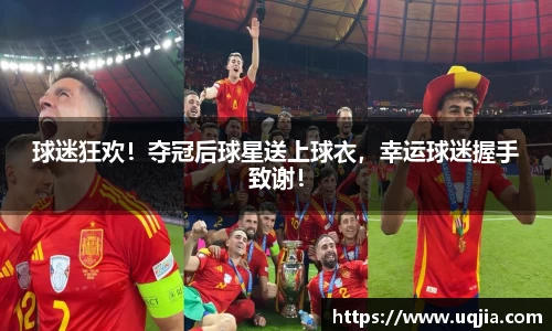 球迷狂欢！夺冠后球星送上球衣，幸运球迷握手致谢！