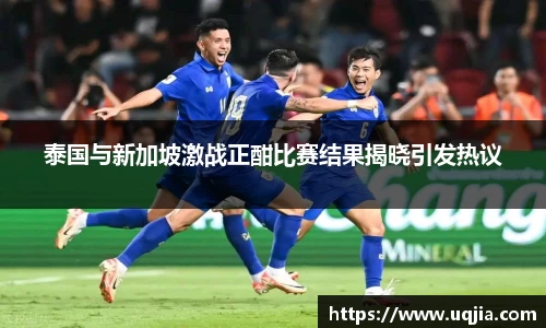 泰国与新加坡激战正酣比赛结果揭晓引发热议