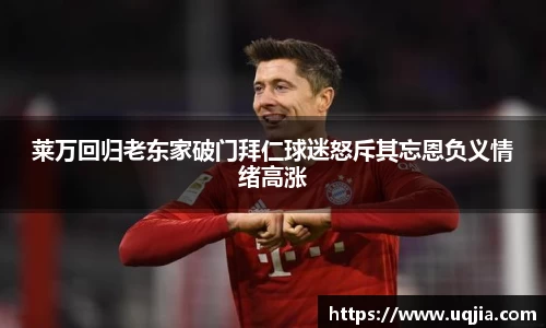 莱万回归老东家破门拜仁球迷怒斥其忘恩负义情绪高涨