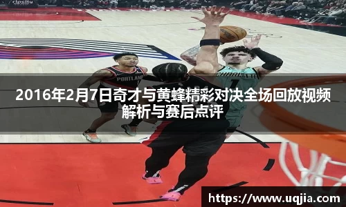 2016年2月7日奇才与黄蜂精彩对决全场回放视频解析与赛后点评