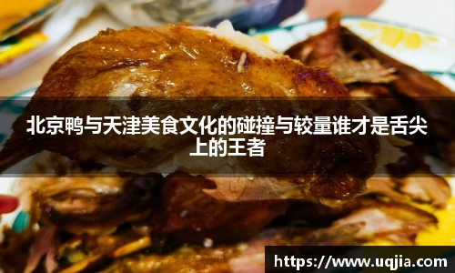 北京鸭与天津美食文化的碰撞与较量谁才是舌尖上的王者