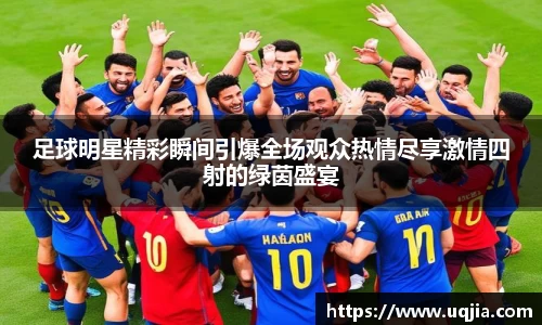 足球明星精彩瞬间引爆全场观众热情尽享激情四射的绿茵盛宴