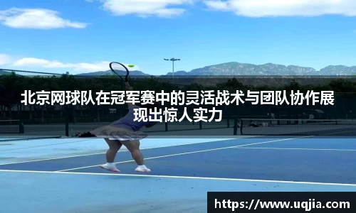 北京网球队在冠军赛中的灵活战术与团队协作展现出惊人实力
