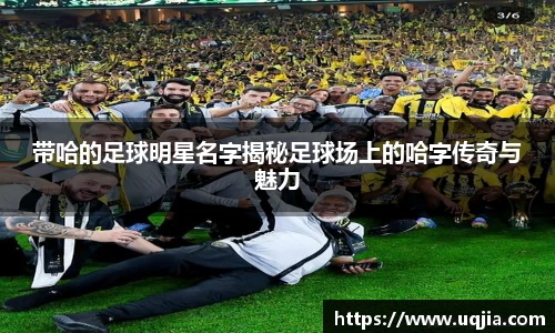 带哈的足球明星名字揭秘足球场上的哈字传奇与魅力