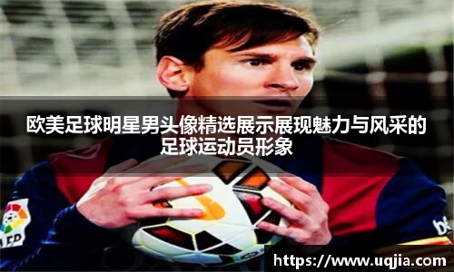 欧美足球明星男头像精选展示展现魅力与风采的足球运动员形象