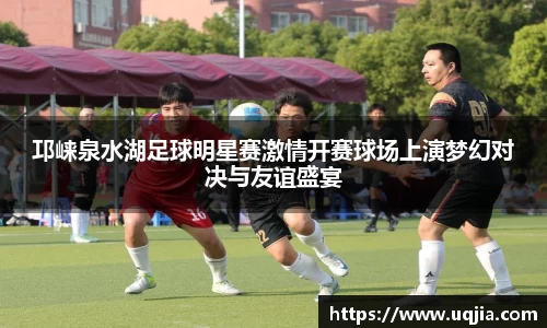 邛崃泉水湖足球明星赛激情开赛球场上演梦幻对决与友谊盛宴